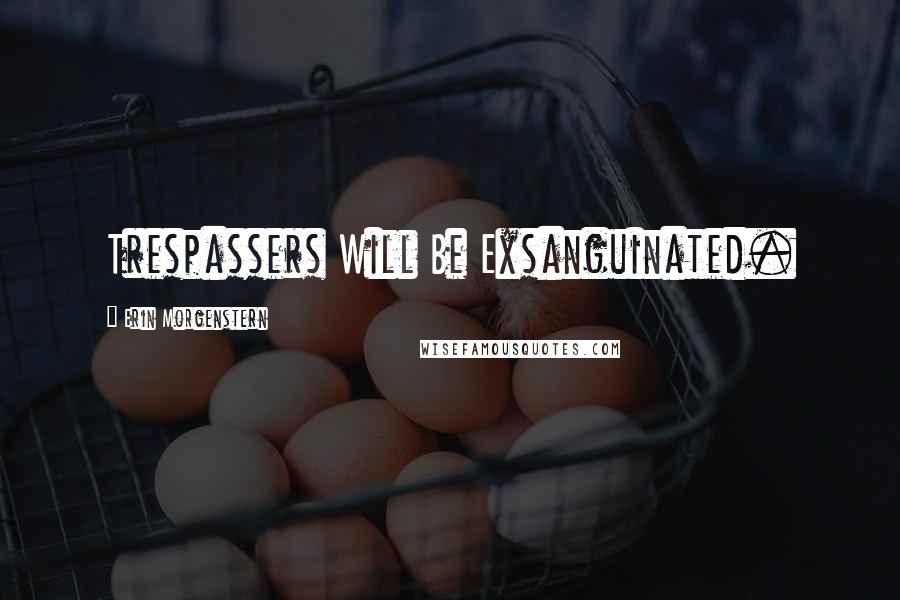 Erin Morgenstern Quotes: Trespassers Will Be Exsanguinated.