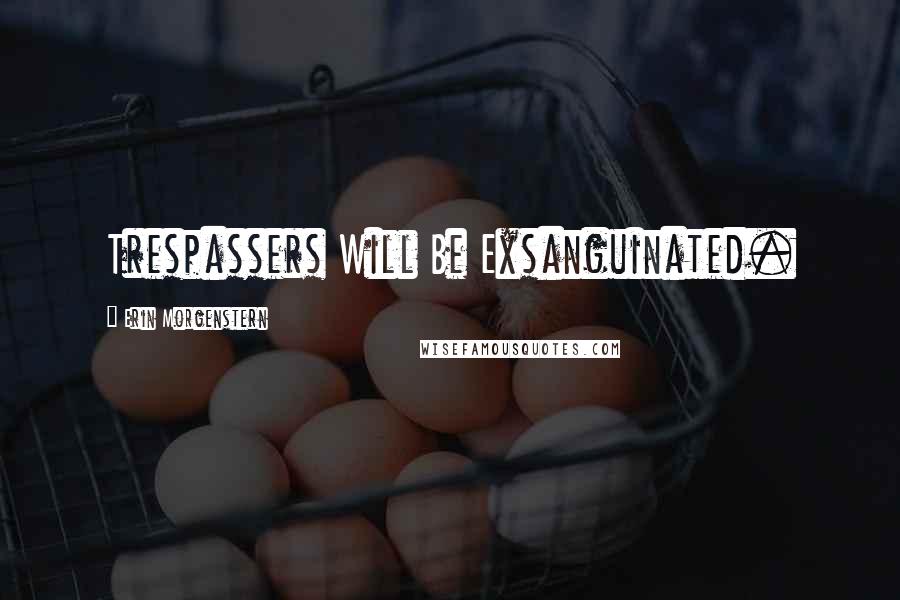 Erin Morgenstern Quotes: Trespassers Will Be Exsanguinated.