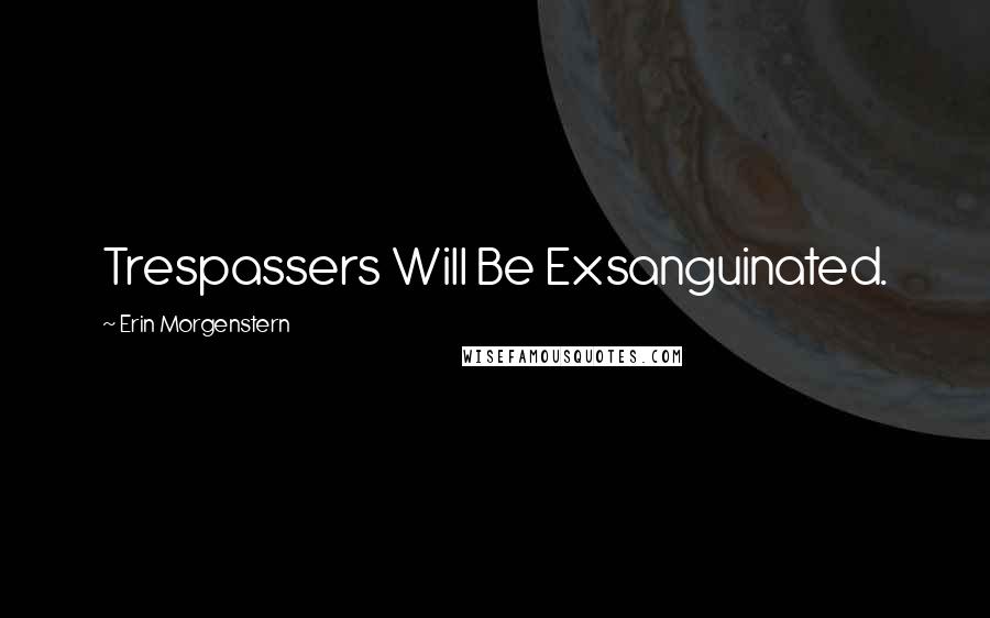 Erin Morgenstern Quotes: Trespassers Will Be Exsanguinated.