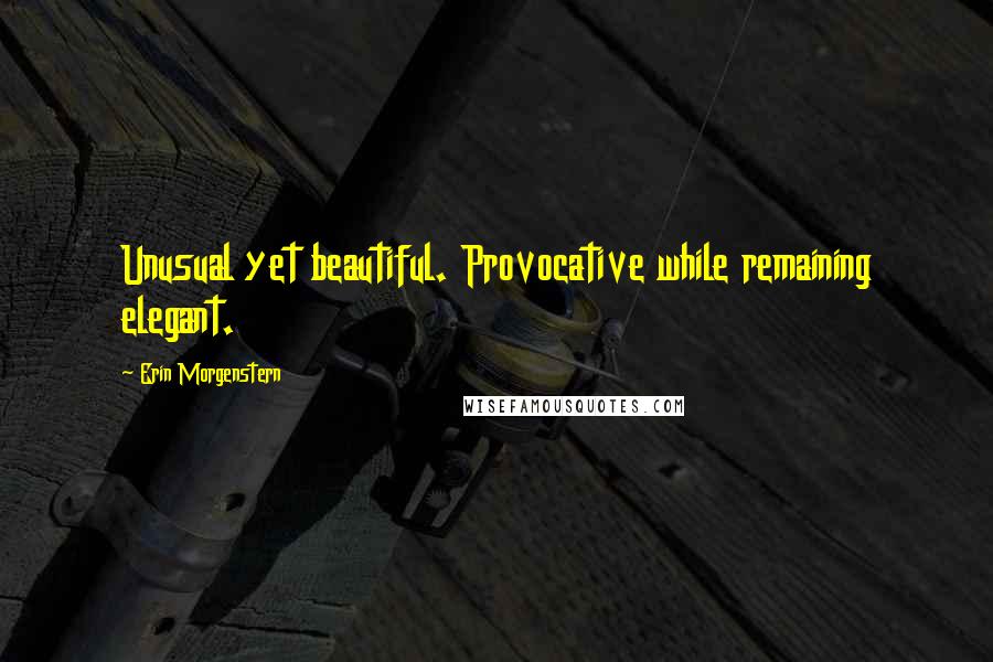 Erin Morgenstern Quotes: Unusual yet beautiful. Provocative while remaining elegant.