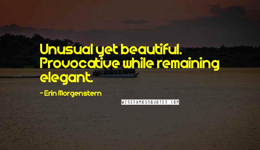 Erin Morgenstern Quotes: Unusual yet beautiful. Provocative while remaining elegant.