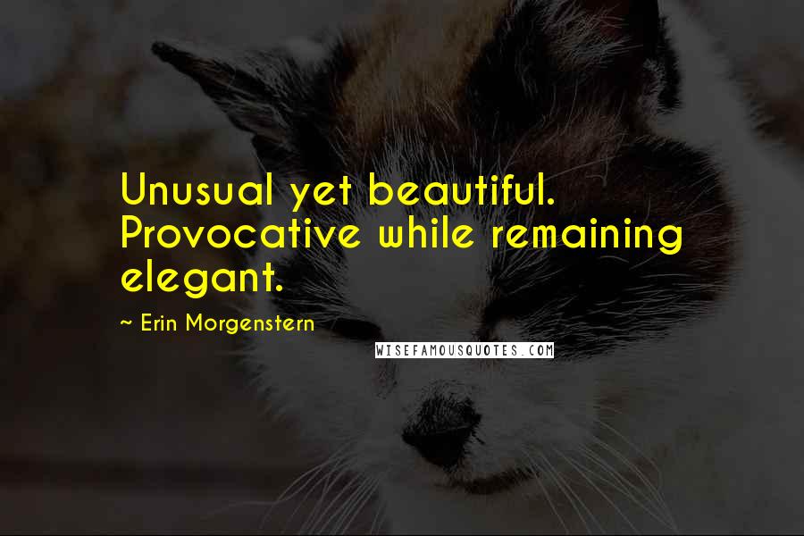 Erin Morgenstern Quotes: Unusual yet beautiful. Provocative while remaining elegant.