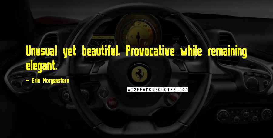 Erin Morgenstern Quotes: Unusual yet beautiful. Provocative while remaining elegant.