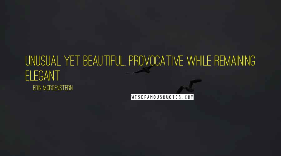 Erin Morgenstern Quotes: Unusual yet beautiful. Provocative while remaining elegant.