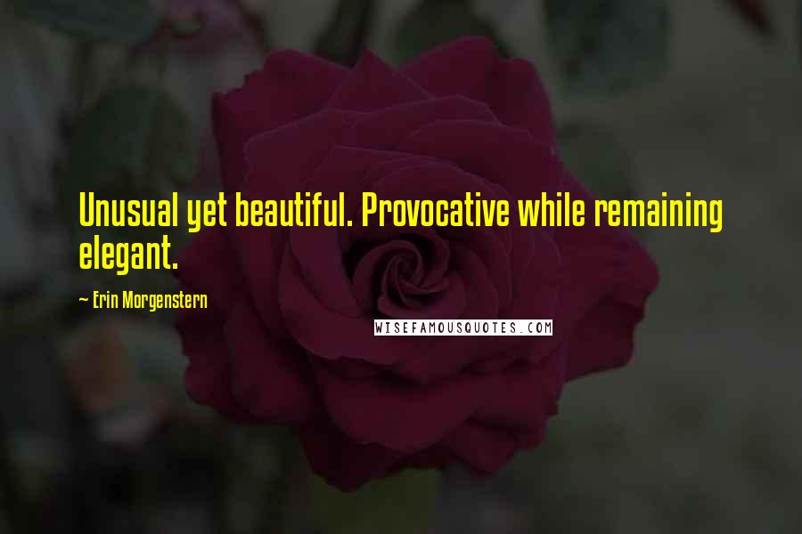 Erin Morgenstern Quotes: Unusual yet beautiful. Provocative while remaining elegant.
