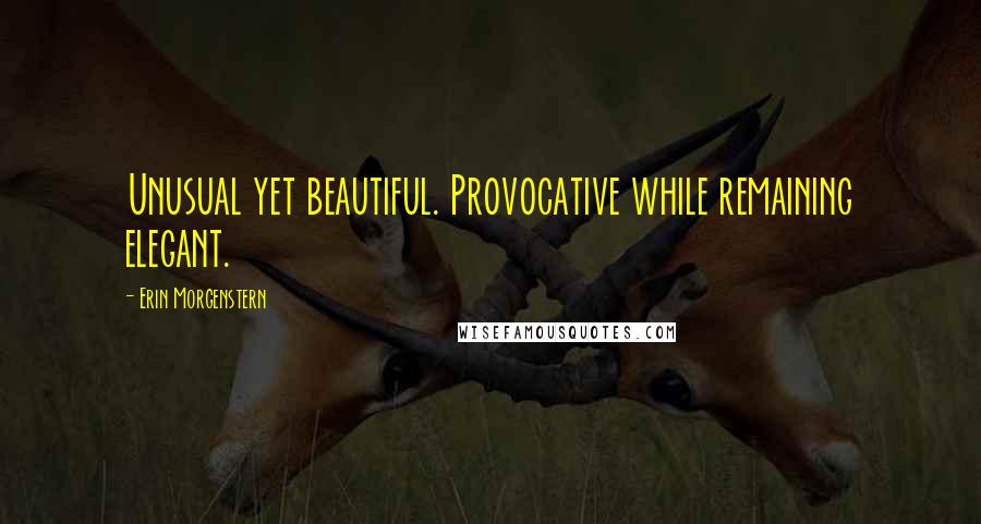 Erin Morgenstern Quotes: Unusual yet beautiful. Provocative while remaining elegant.
