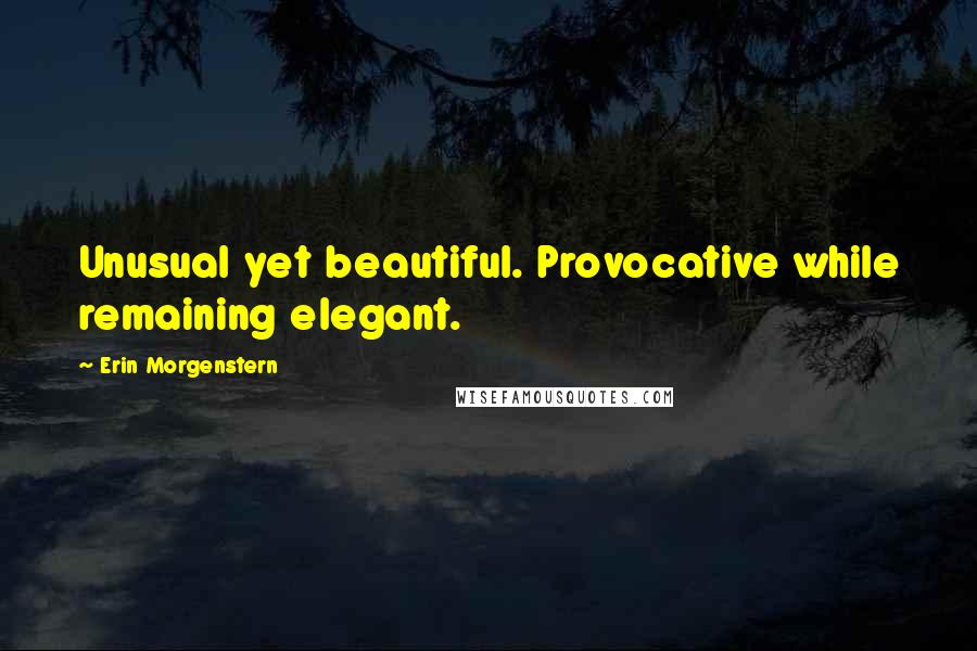 Erin Morgenstern Quotes: Unusual yet beautiful. Provocative while remaining elegant.
