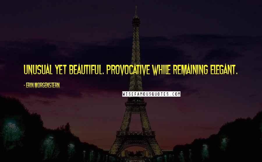 Erin Morgenstern Quotes: Unusual yet beautiful. Provocative while remaining elegant.