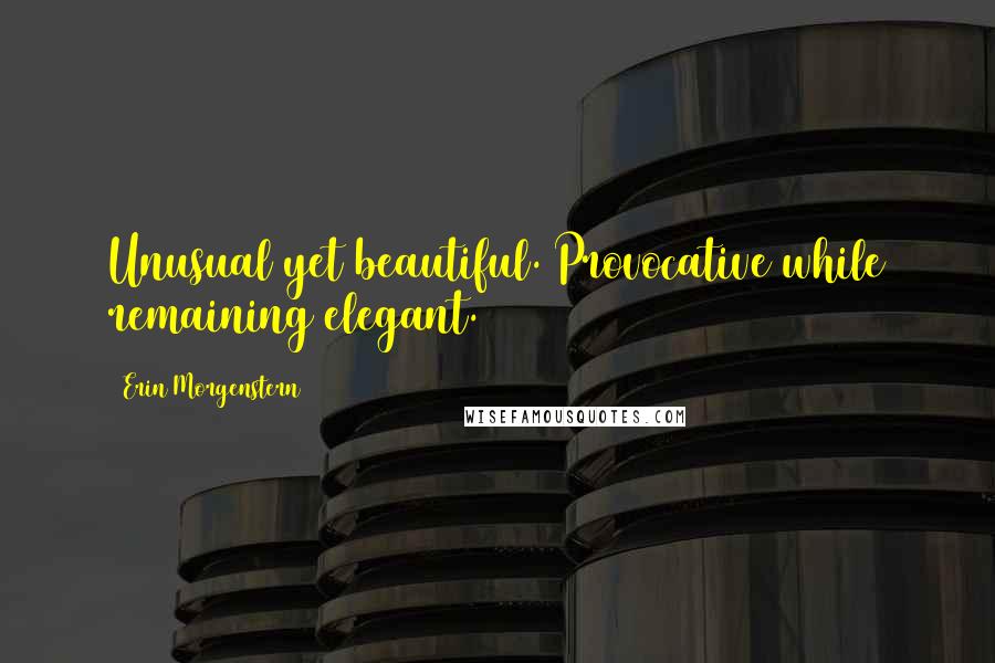 Erin Morgenstern Quotes: Unusual yet beautiful. Provocative while remaining elegant.