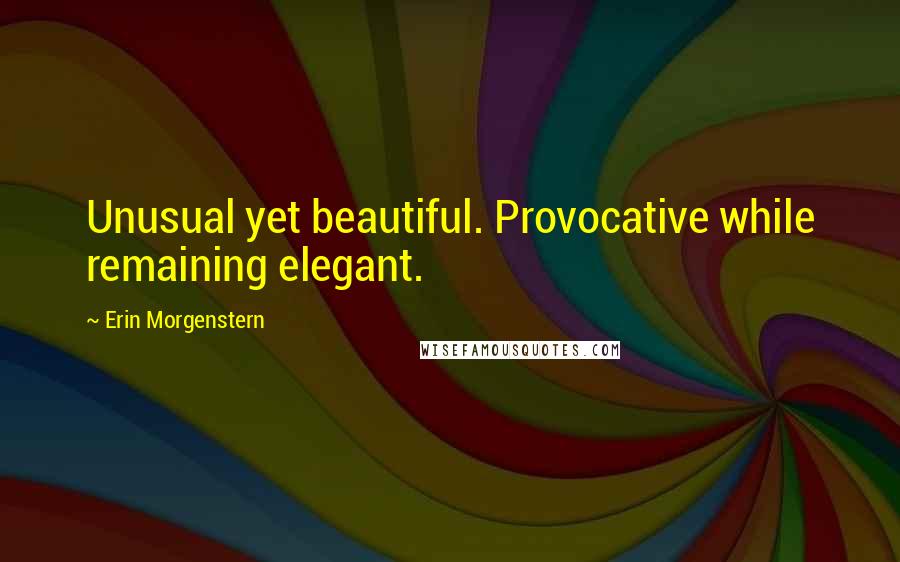 Erin Morgenstern Quotes: Unusual yet beautiful. Provocative while remaining elegant.