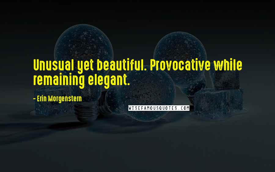 Erin Morgenstern Quotes: Unusual yet beautiful. Provocative while remaining elegant.