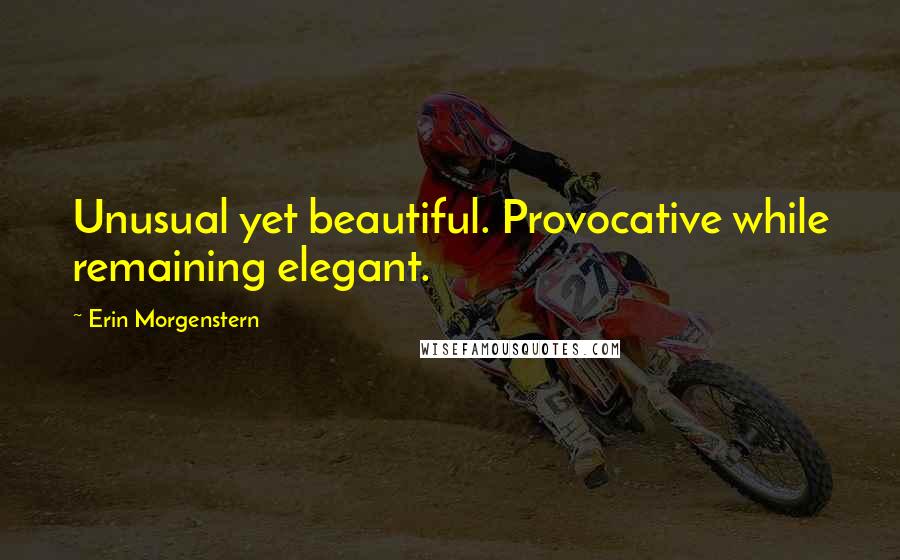 Erin Morgenstern Quotes: Unusual yet beautiful. Provocative while remaining elegant.