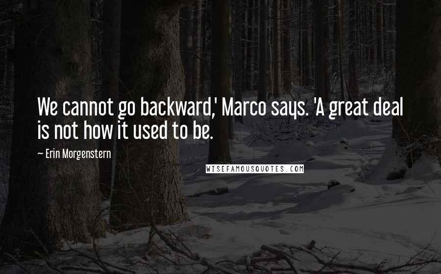 Erin Morgenstern Quotes: We cannot go backward,' Marco says. 'A great deal is not how it used to be.