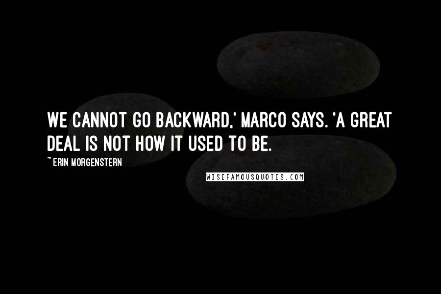 Erin Morgenstern Quotes: We cannot go backward,' Marco says. 'A great deal is not how it used to be.