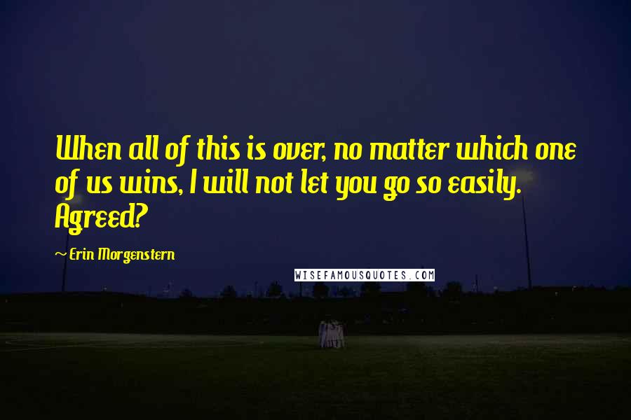 Erin Morgenstern Quotes: When all of this is over, no matter which one of us wins, I will not let you go so easily. Agreed?