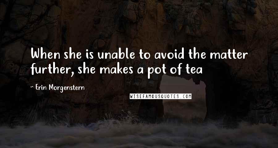 Erin Morgenstern Quotes: When she is unable to avoid the matter further, she makes a pot of tea