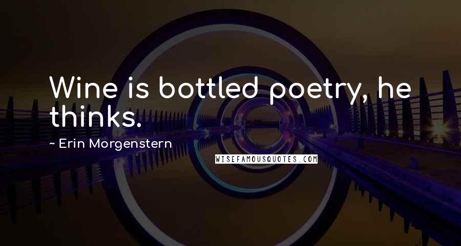 Erin Morgenstern Quotes: Wine is bottled poetry, he thinks.