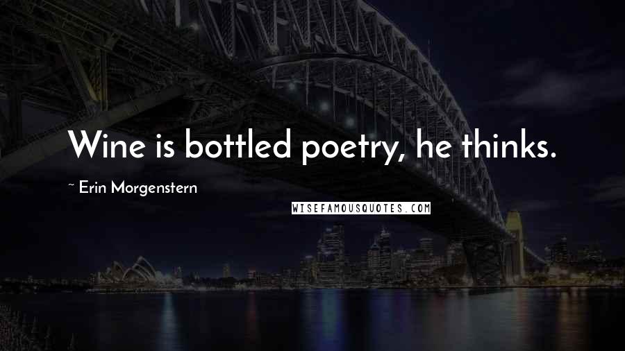 Erin Morgenstern Quotes: Wine is bottled poetry, he thinks.