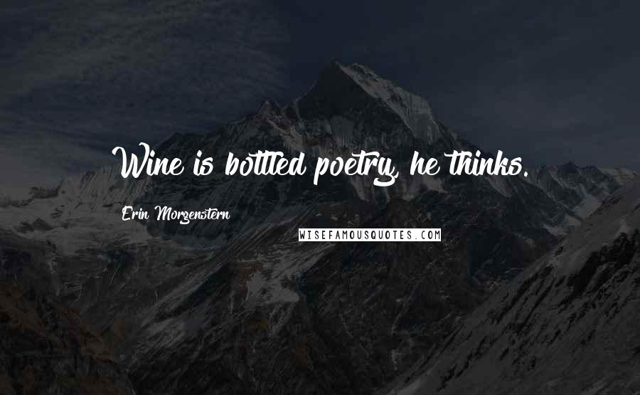 Erin Morgenstern Quotes: Wine is bottled poetry, he thinks.