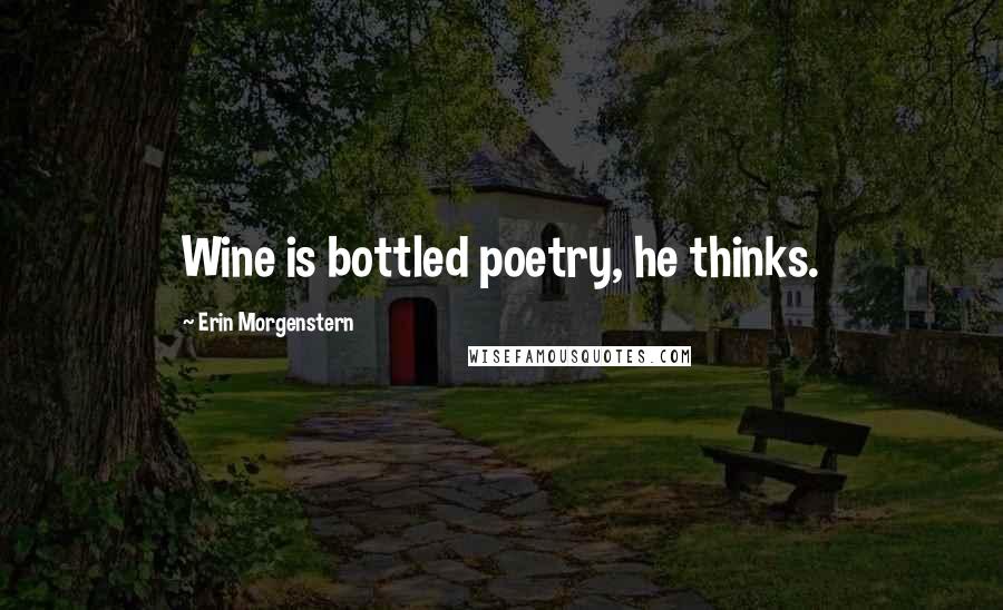 Erin Morgenstern Quotes: Wine is bottled poetry, he thinks.