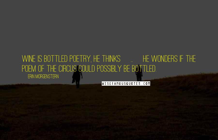 Erin Morgenstern Quotes: Wine is bottled poetry, he thinks [...] He wonders if the poem of the circus could possibly be bottled.