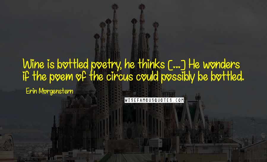 Erin Morgenstern Quotes: Wine is bottled poetry, he thinks [...] He wonders if the poem of the circus could possibly be bottled.