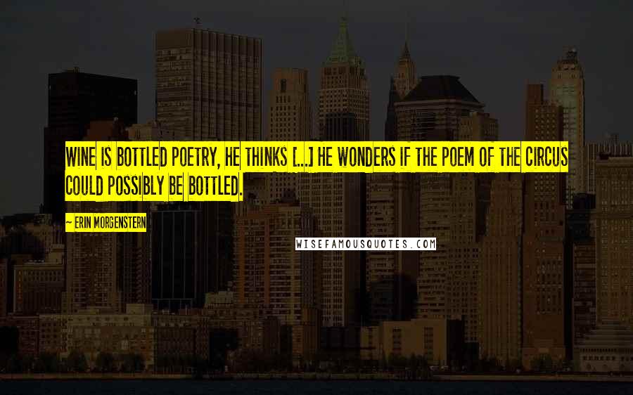 Erin Morgenstern Quotes: Wine is bottled poetry, he thinks [...] He wonders if the poem of the circus could possibly be bottled.