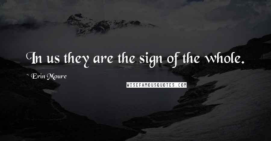 Erin Moure Quotes: In us they are the sign of the whole.