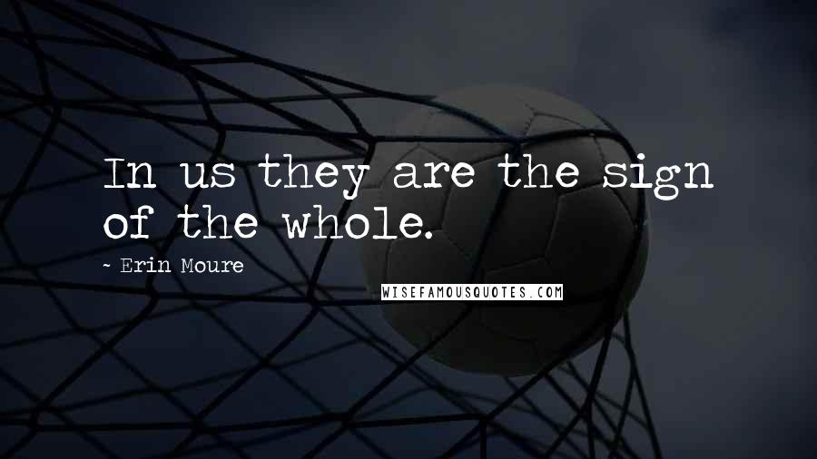 Erin Moure Quotes: In us they are the sign of the whole.