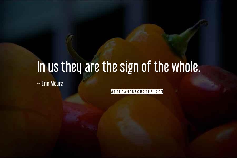 Erin Moure Quotes: In us they are the sign of the whole.