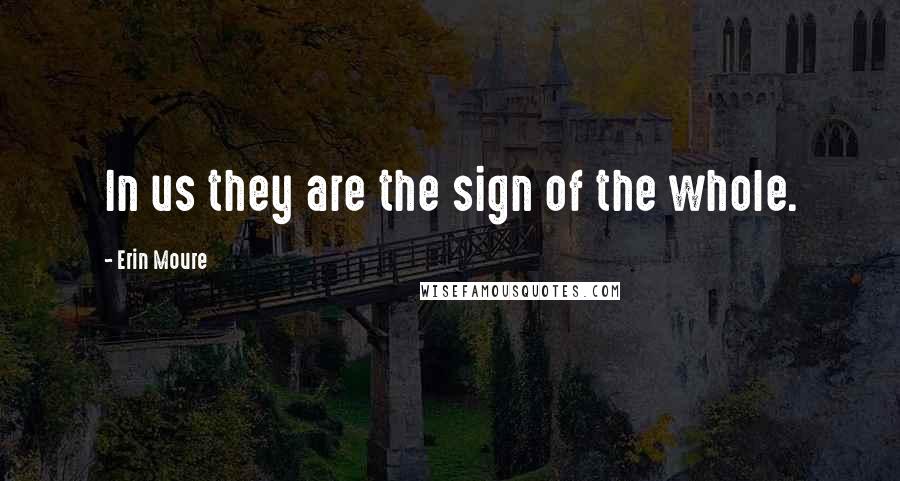 Erin Moure Quotes: In us they are the sign of the whole.