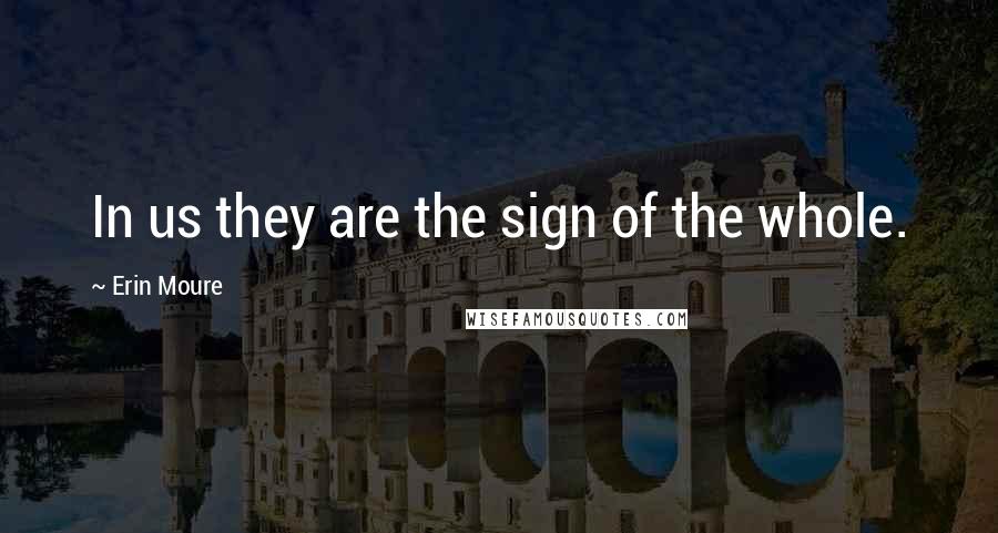 Erin Moure Quotes: In us they are the sign of the whole.