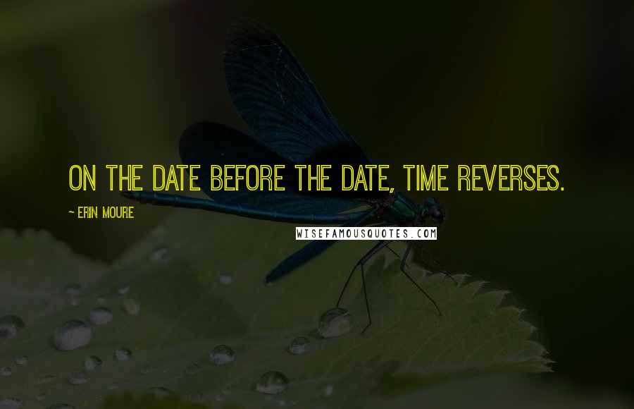 Erin Moure Quotes: On the date before the date, time reverses.