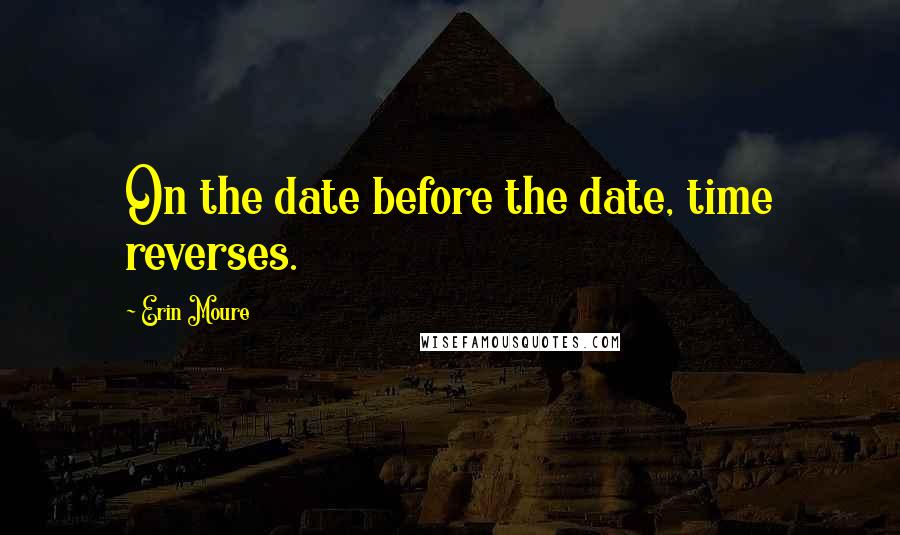 Erin Moure Quotes: On the date before the date, time reverses.