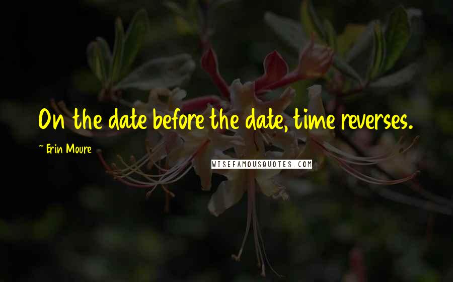 Erin Moure Quotes: On the date before the date, time reverses.