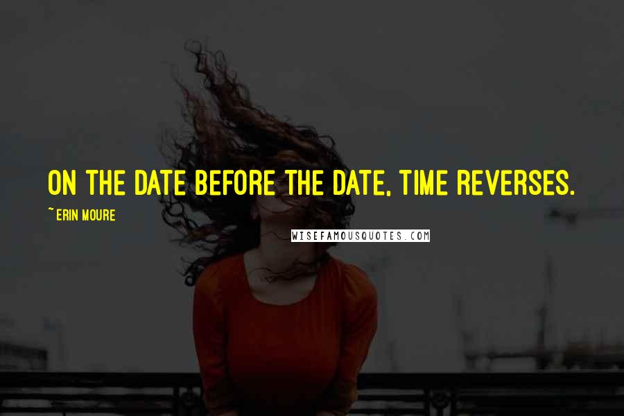 Erin Moure Quotes: On the date before the date, time reverses.