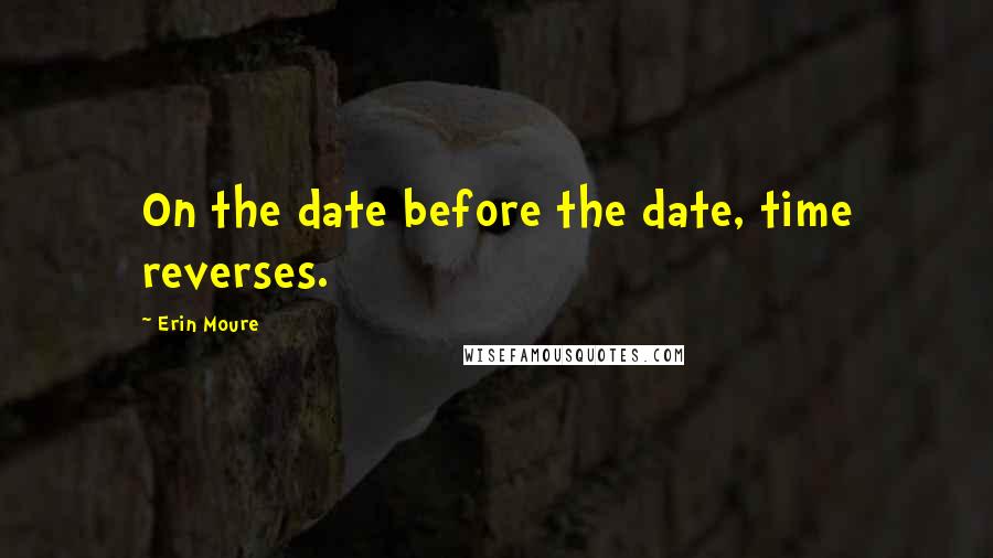 Erin Moure Quotes: On the date before the date, time reverses.