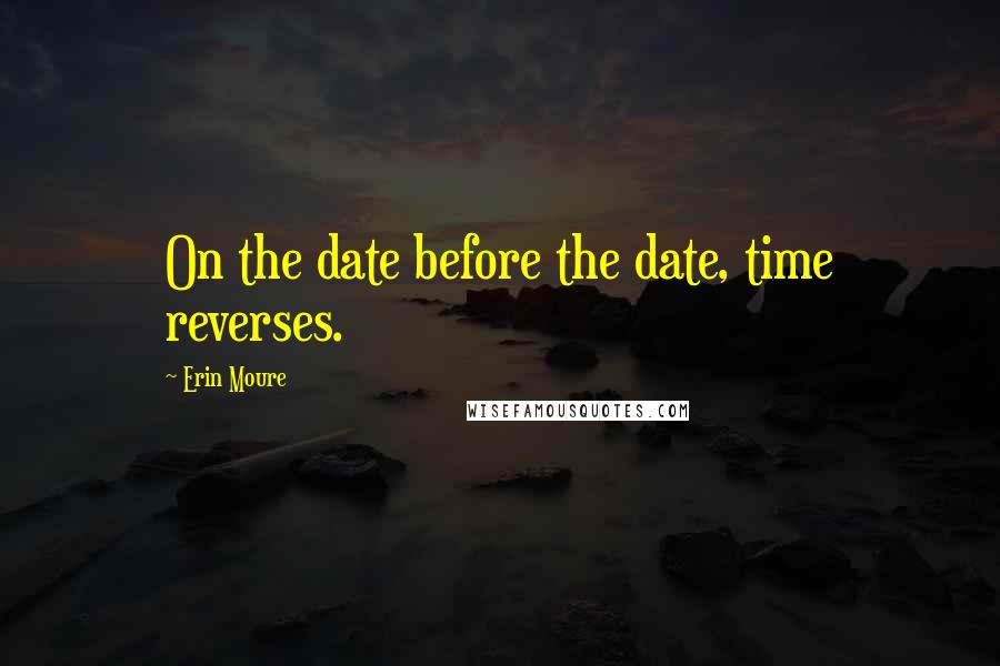 Erin Moure Quotes: On the date before the date, time reverses.