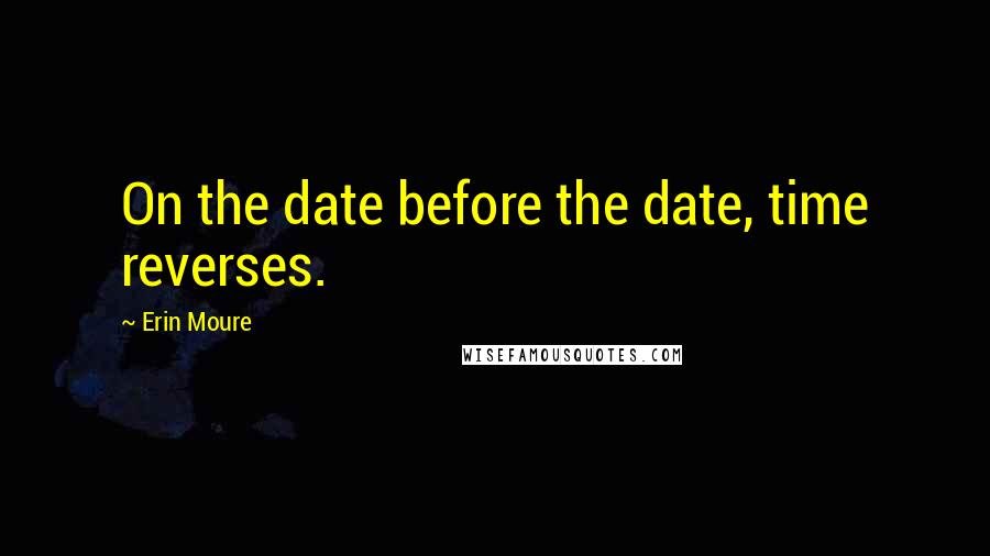 Erin Moure Quotes: On the date before the date, time reverses.