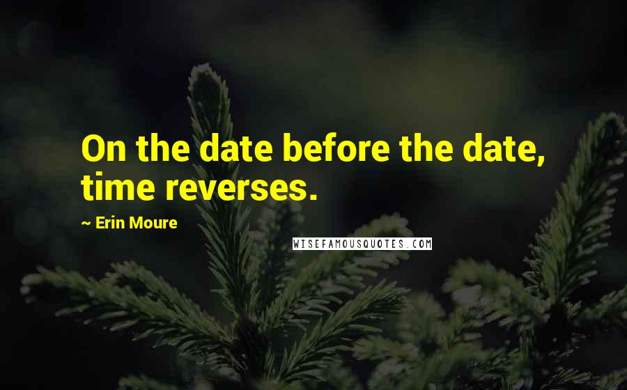 Erin Moure Quotes: On the date before the date, time reverses.