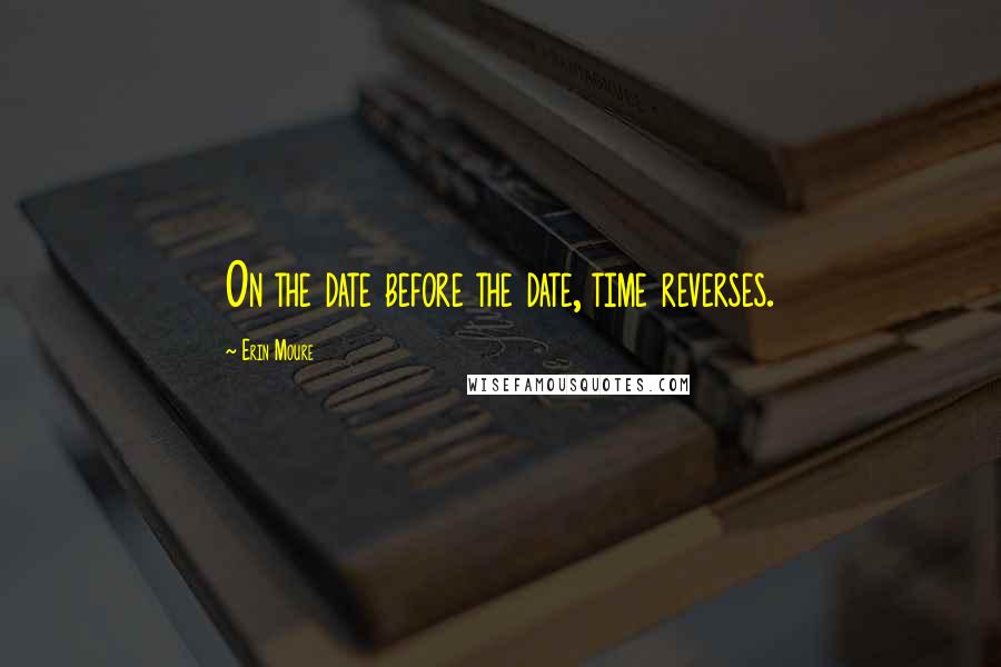 Erin Moure Quotes: On the date before the date, time reverses.