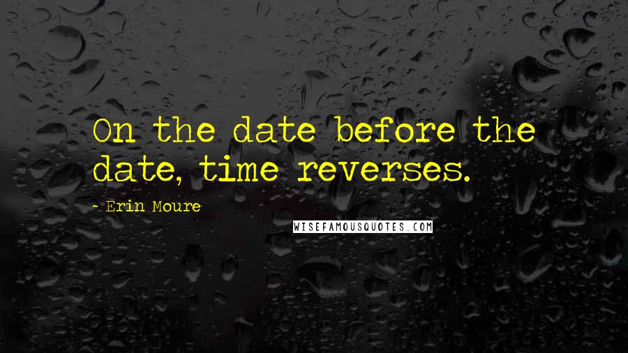 Erin Moure Quotes: On the date before the date, time reverses.