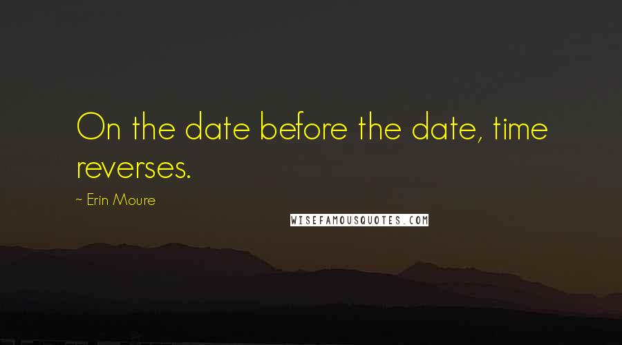 Erin Moure Quotes: On the date before the date, time reverses.