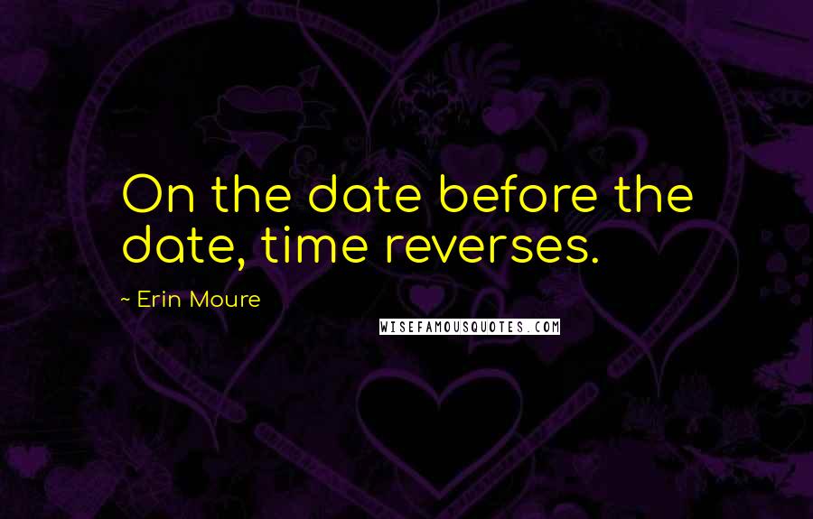 Erin Moure Quotes: On the date before the date, time reverses.