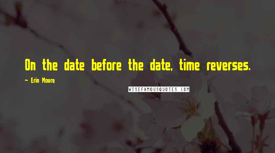 Erin Moure Quotes: On the date before the date, time reverses.