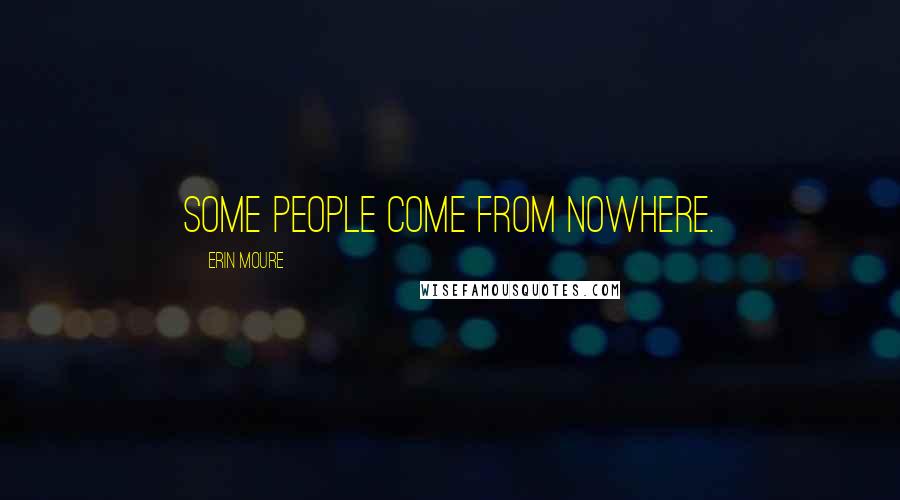 Erin Moure Quotes: Some people come from nowhere.
