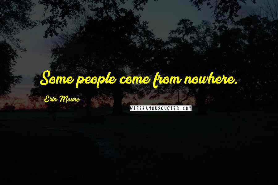 Erin Moure Quotes: Some people come from nowhere.