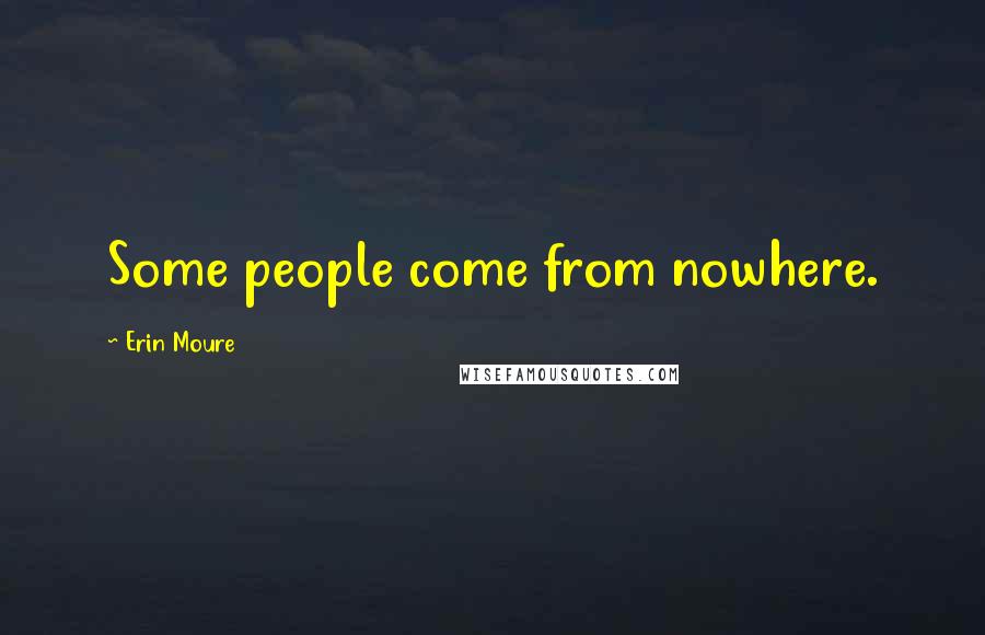 Erin Moure Quotes: Some people come from nowhere.