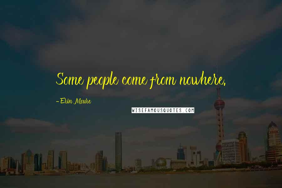 Erin Moure Quotes: Some people come from nowhere.