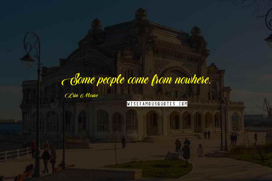 Erin Moure Quotes: Some people come from nowhere.